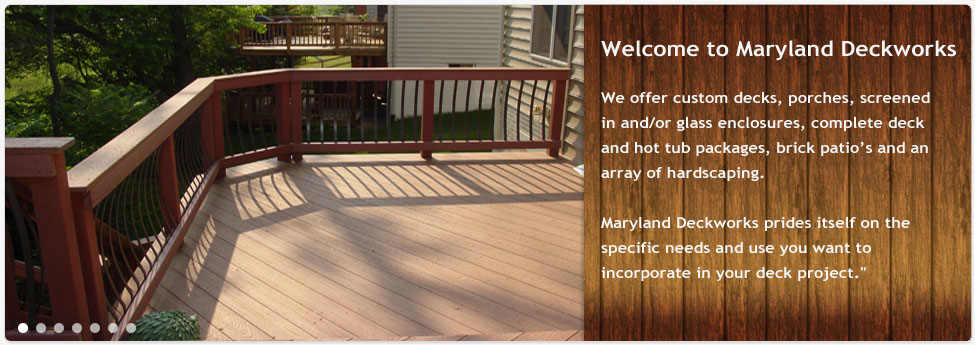 Maryland Deckworks Inc. offers custom decks, porches, screened in and/or glass enclosures, complete deck and hot tub packages, brick patios and an array of hardscaping.